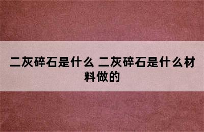 二灰碎石是什么 二灰碎石是什么材料做的